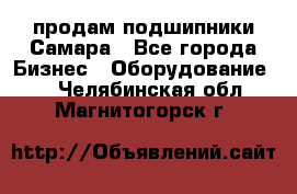 продам подшипники Самара - Все города Бизнес » Оборудование   . Челябинская обл.,Магнитогорск г.